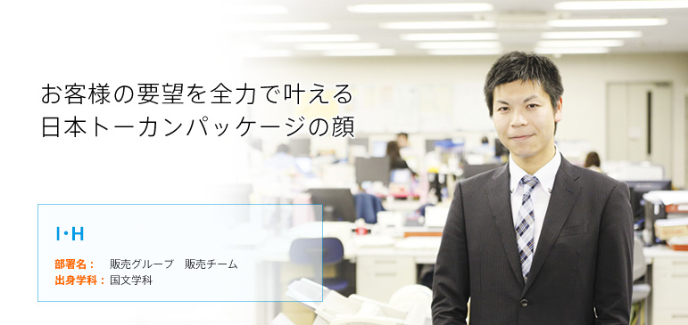 お客様の要望を全力で叶える日本トーカンパッケージの顔 I・H